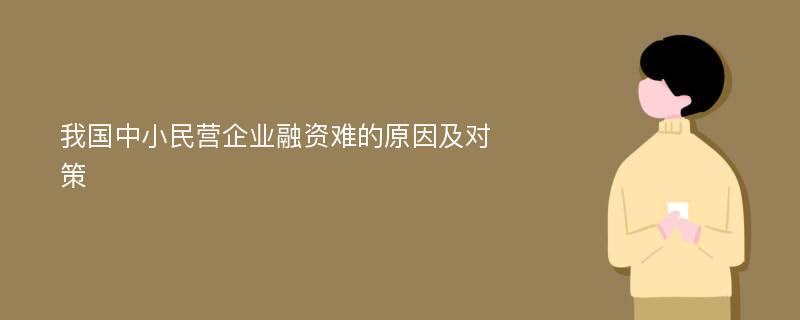 我国中小民营企业融资难的原因及对策