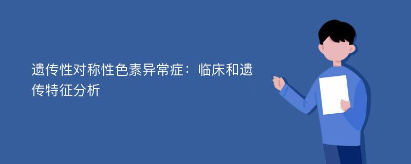 遗传性对称性色素异常症：临床和遗传特征分析