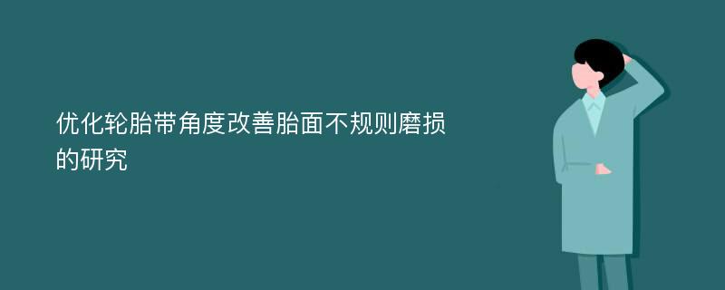 优化轮胎带角度改善胎面不规则磨损的研究