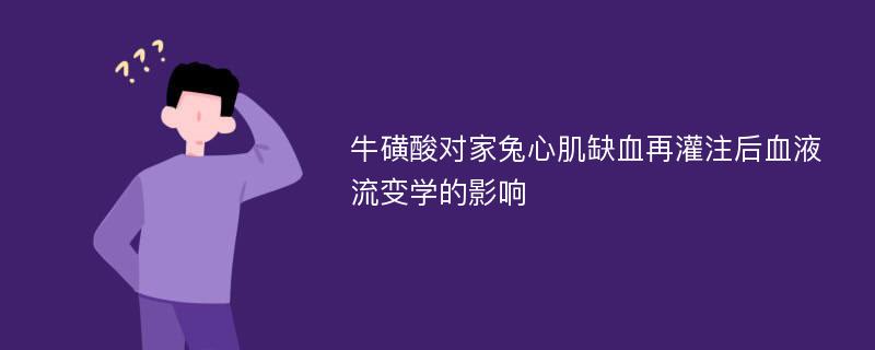 牛磺酸对家兔心肌缺血再灌注后血液流变学的影响