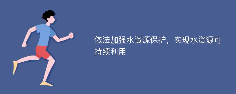 依法加强水资源保护，实现水资源可持续利用