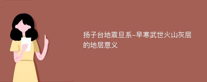 扬子台地震旦系-早寒武世火山灰层的地层意义