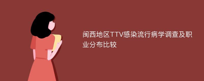 闽西地区TTV感染流行病学调查及职业分布比较