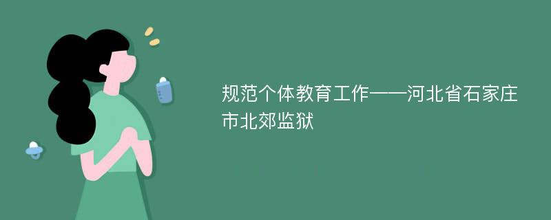 规范个体教育工作——河北省石家庄市北郊监狱