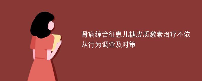 肾病综合征患儿糖皮质激素治疗不依从行为调查及对策