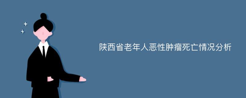 陕西省老年人恶性肿瘤死亡情况分析