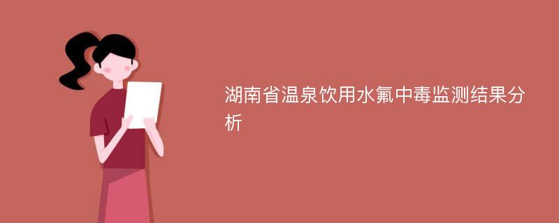 湖南省温泉饮用水氟中毒监测结果分析