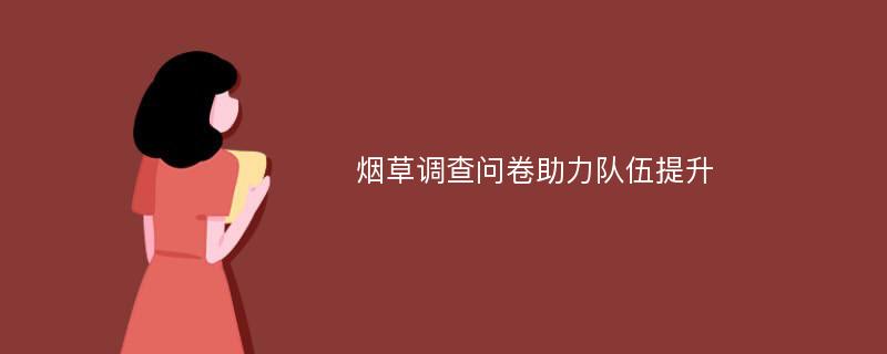 烟草调查问卷助力队伍提升