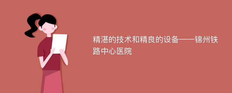 精湛的技术和精良的设备——锦州铁路中心医院