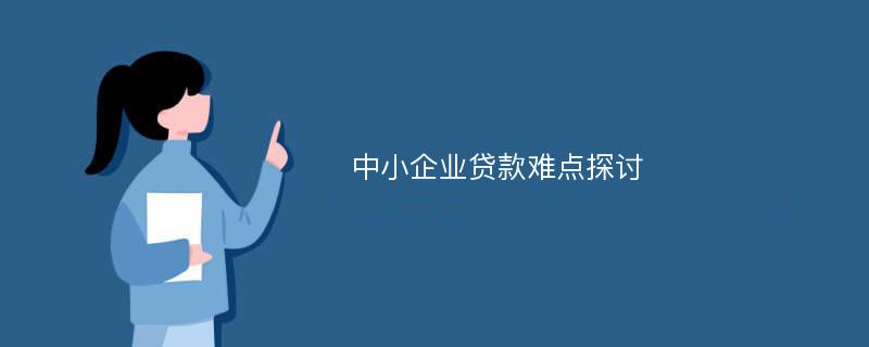 中小企业贷款难点探讨