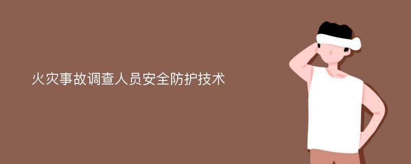 火灾事故调查人员安全防护技术