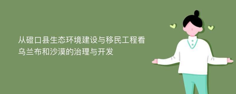 从磴口县生态环境建设与移民工程看乌兰布和沙漠的治理与开发