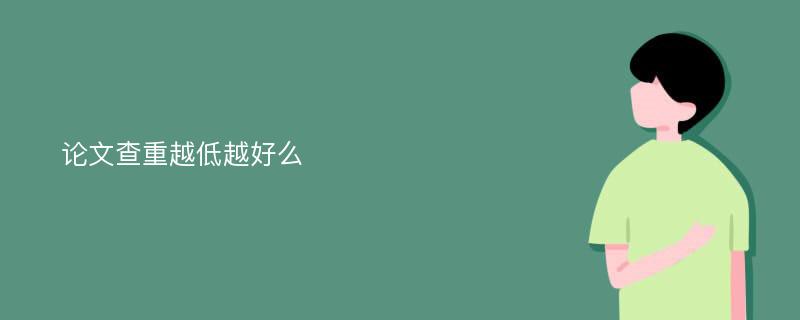 论文查重越低越好么