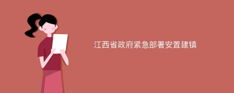 江西省政府紧急部署安置建镇