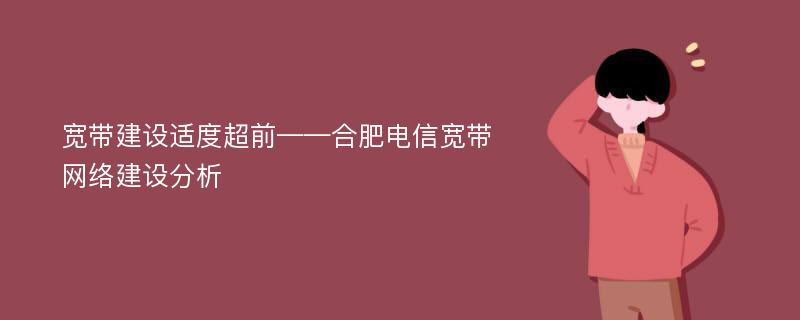 宽带建设适度超前——合肥电信宽带网络建设分析