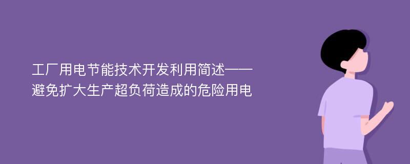 工厂用电节能技术开发利用简述——避免扩大生产超负荷造成的危险用电