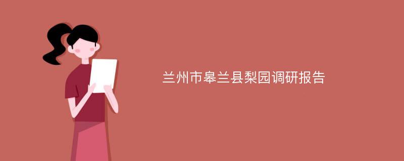 兰州市皋兰县梨园调研报告