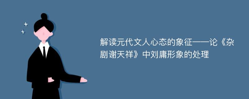 解读元代文人心态的象征——论《杂剧谢天祥》中刘庸形象的处理