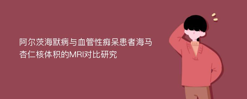 阿尔茨海默病与血管性痴呆患者海马杏仁核体积的MRI对比研究