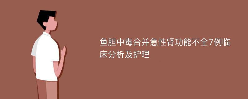 鱼胆中毒合并急性肾功能不全7例临床分析及护理