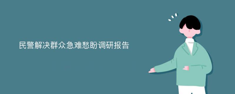 民警解决群众急难愁盼调研报告