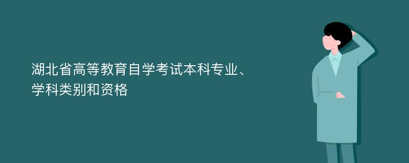 湖北省高等教育自学考试本科专业、学科类别和资格