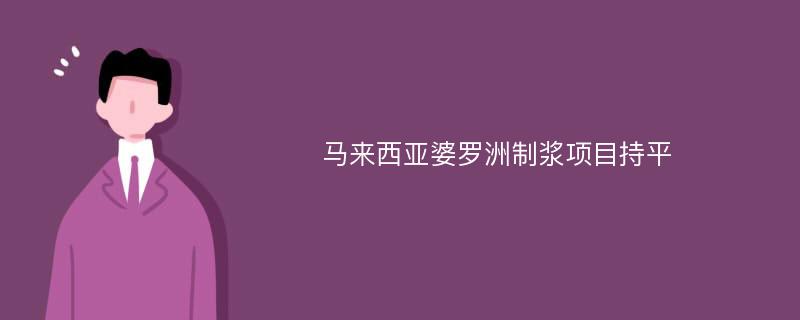 马来西亚婆罗洲制浆项目持平