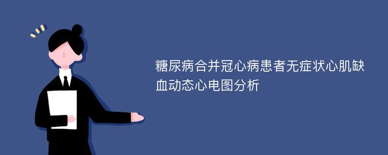 糖尿病合并冠心病患者无症状心肌缺血动态心电图分析