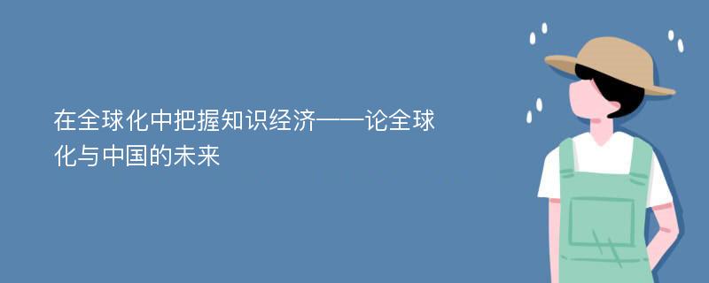 在全球化中把握知识经济——论全球化与中国的未来