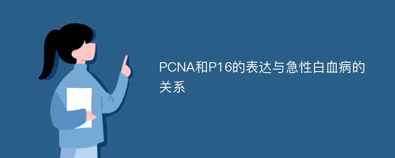 PCNA和P16的表达与急性白血病的关系