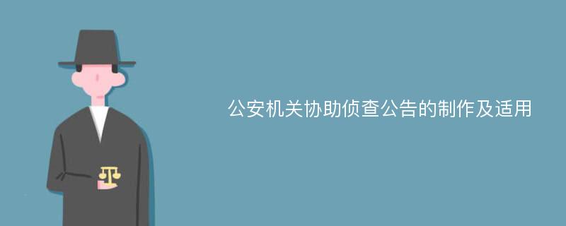 公安机关协助侦查公告的制作及适用