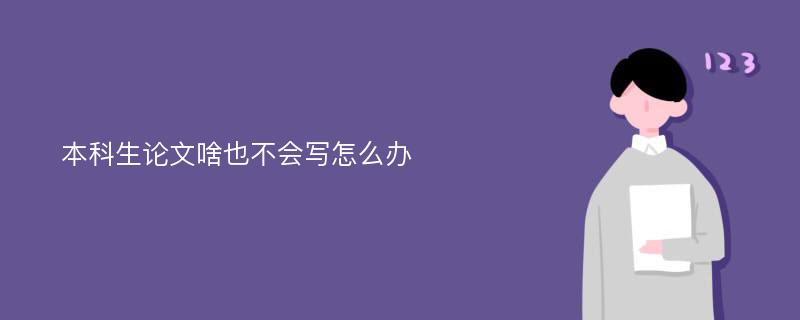 本科生论文啥也不会写怎么办