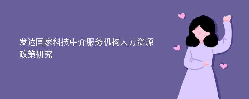 发达国家科技中介服务机构人力资源政策研究