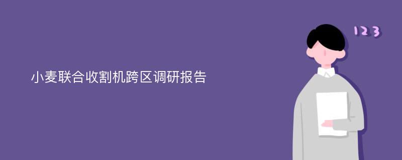 小麦联合收割机跨区调研报告