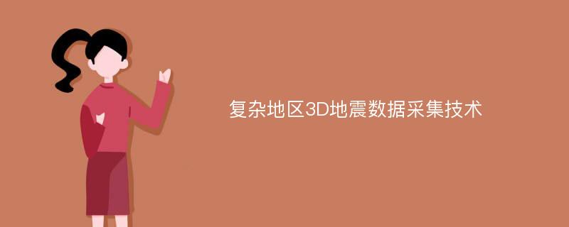 复杂地区3D地震数据采集技术