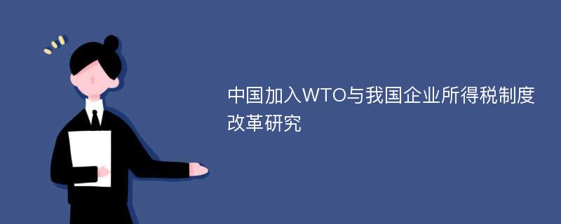 中国加入WTO与我国企业所得税制度改革研究