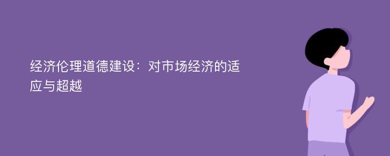 经济伦理道德建设：对市场经济的适应与超越