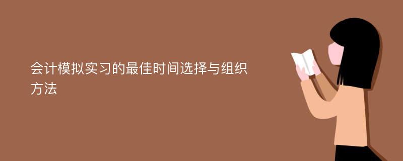 会计模拟实习的最佳时间选择与组织方法