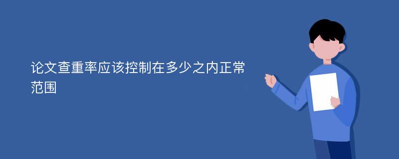 论文查重率应该控制在多少之内正常范围