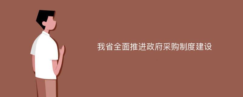 我省全面推进政府采购制度建设