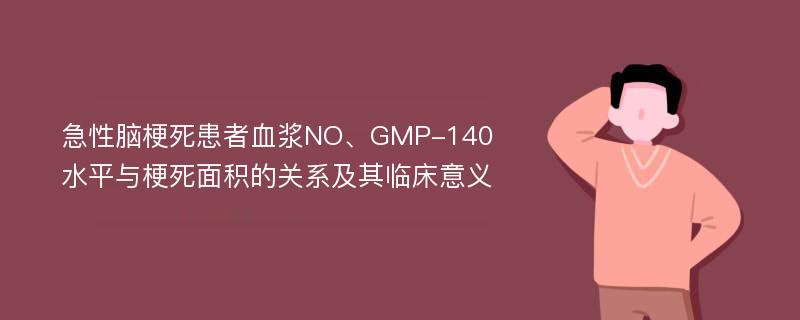 急性脑梗死患者血浆NO、GMP-140水平与梗死面积的关系及其临床意义