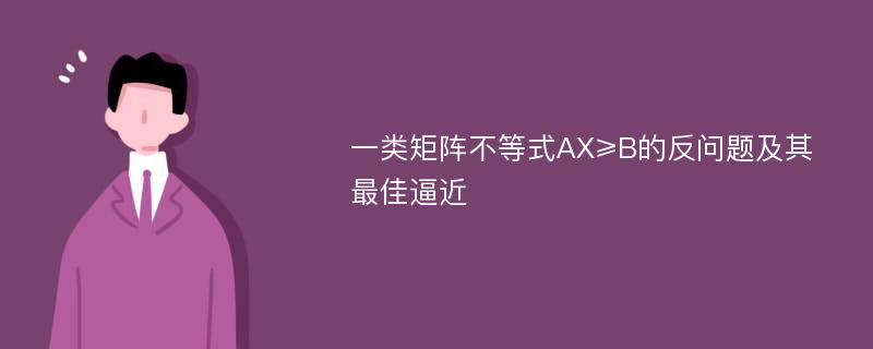 一类矩阵不等式AX≥B的反问题及其最佳逼近