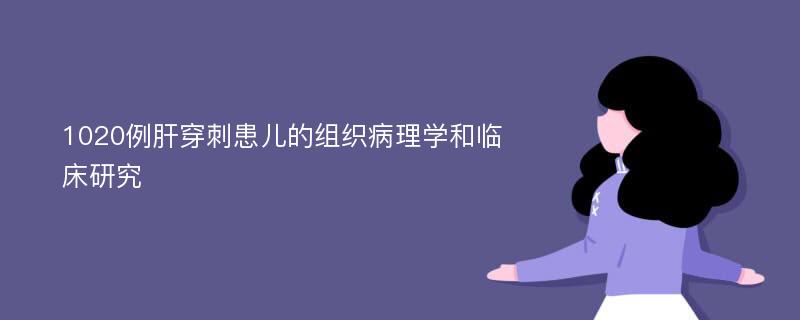 1020例肝穿刺患儿的组织病理学和临床研究