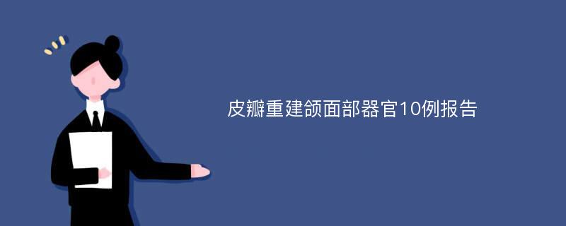 皮瓣重建颌面部器官10例报告