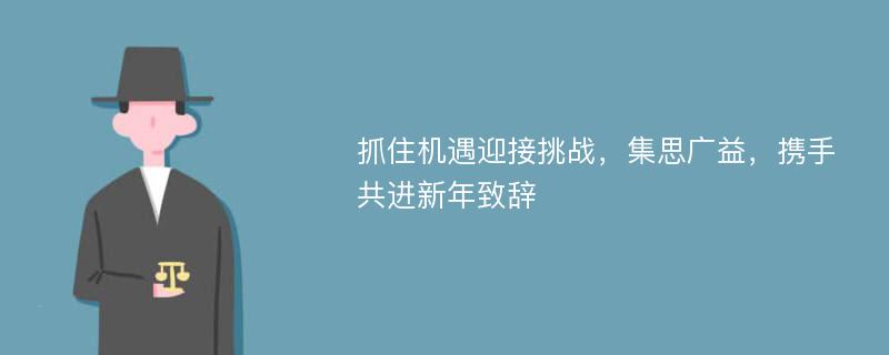 抓住机遇迎接挑战，集思广益，携手共进新年致辞