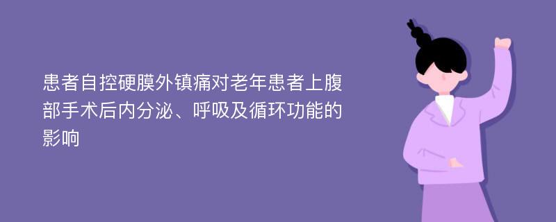 患者自控硬膜外镇痛对老年患者上腹部手术后内分泌、呼吸及循环功能的影响