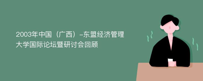 2003年中国（广西）-东盟经济管理大学国际论坛暨研讨会回顾