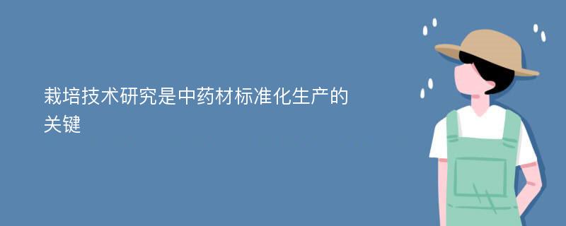 栽培技术研究是中药材标准化生产的关键