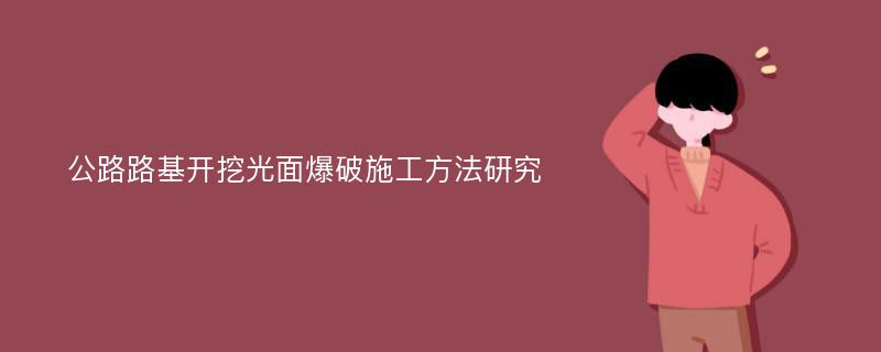 公路路基开挖光面爆破施工方法研究