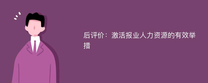 后评价：激活报业人力资源的有效举措